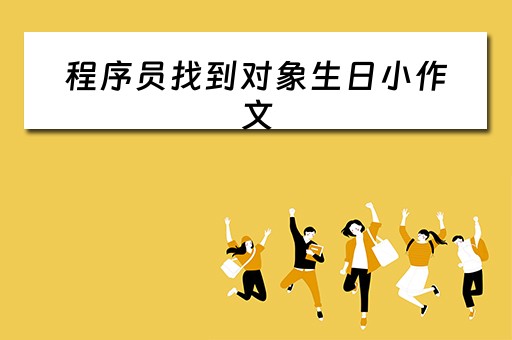 程序员找到对象生日小作文(程序员 找对象) 程序员找到对象生日小作文(程序员 找对象)