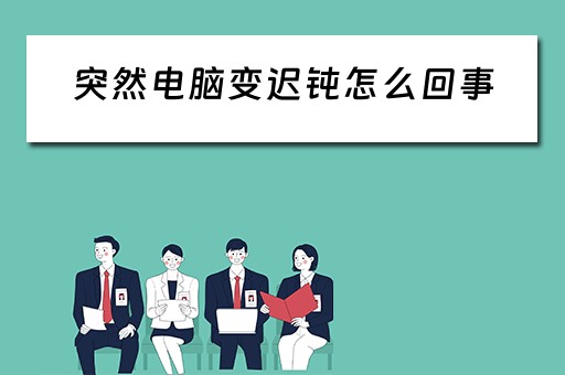 突然电脑变迟钝怎么回事
