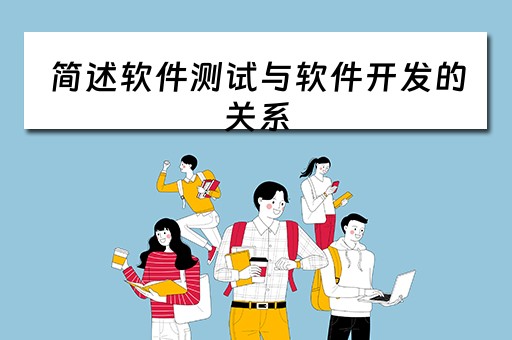 简述软件测试与软件开发的关系 简述软件测试与软件开发的关系和区别