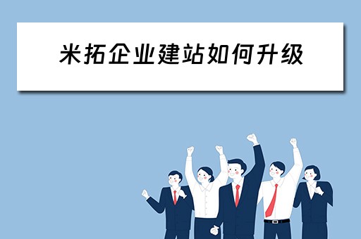 米拓企业建站如何升级（用米拓系统建站说侵犯了产权）