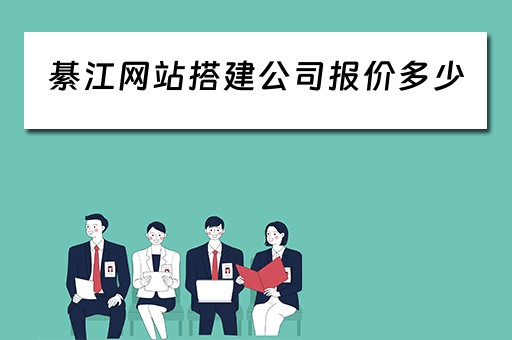 綦江网站搭建公司报价多少（綦江网站搭建公司报价多少钱）