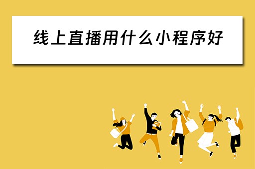 线上直播用什么小程序好（线上直播用什么小程序好呢）