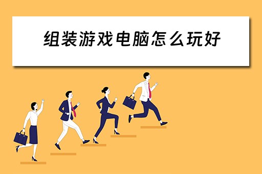 组装游戏电脑怎么玩好