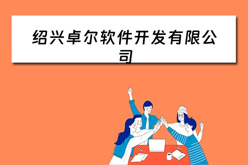 绍兴卓尔软件开发有限公司（绍兴卓尔软件开发有限公司怎么样）