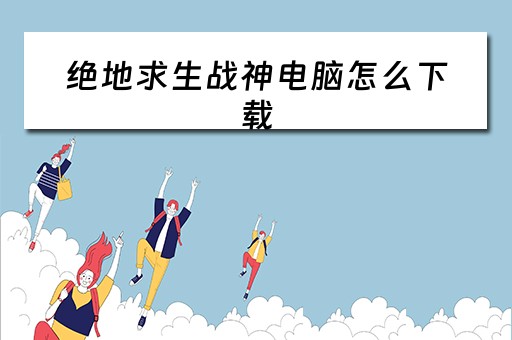 绝地求生战神电脑怎么下载