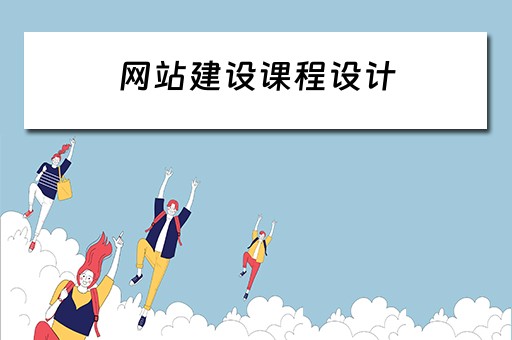 网站建设课程设计（网站建设课程设计报告）