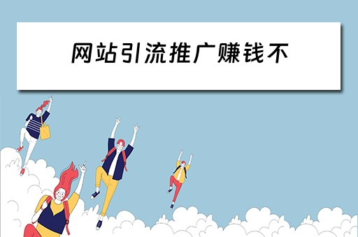 网站引流推广赚钱不 网站引流推广赚钱不赚钱