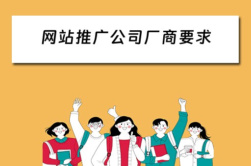 网站推广公司厂商要求 网站推广公司厂商要求怎么写