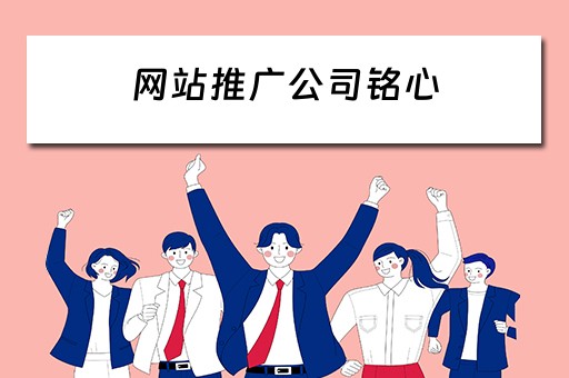 网站推广公司铭心 网站推广公司推荐