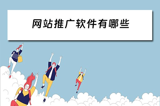 网站推广软件有哪些 网站推广软件有哪些好用