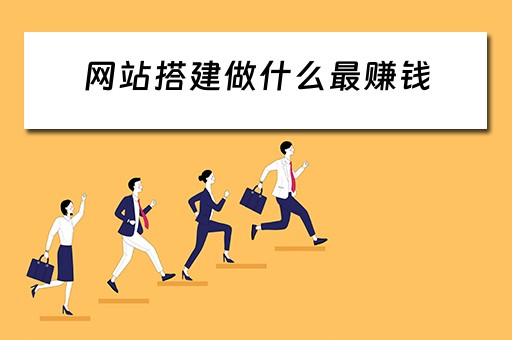 网站搭建做什么最赚钱 网站搭建做什么最赚钱呢