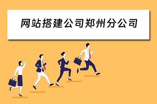 网站搭建公司郑州分公司 郑州网站搭建的公司
