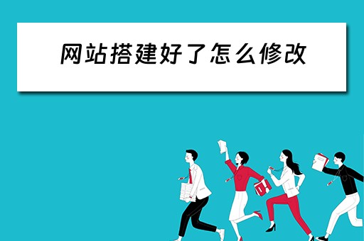 网站搭建好了怎么修改 网站搭建好了怎么修改内容