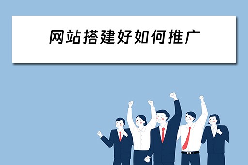网站搭建好如何推广 网站搭建好如何推广产品