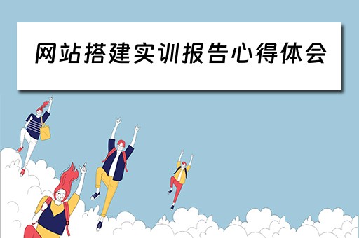 网站搭建实训报告心得体会（网站建设实训报告心得）