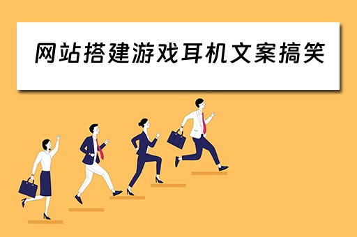 网站搭建游戏耳机文案搞笑（游戏耳机广告语）