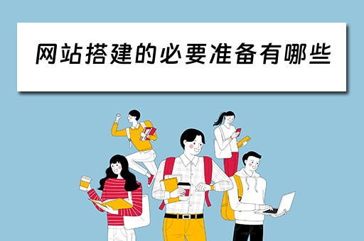 网站搭建的必要准备有哪些（网站搭建的必要准备有哪些呢）