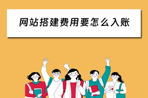 网站搭建费用要怎么入账 网站搭建费用明细