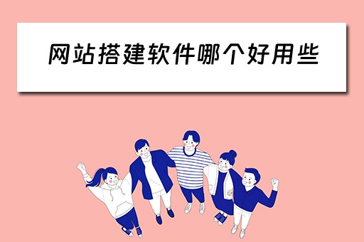 网站搭建软件哪个好用些 网站搭建软件哪个好用些呢