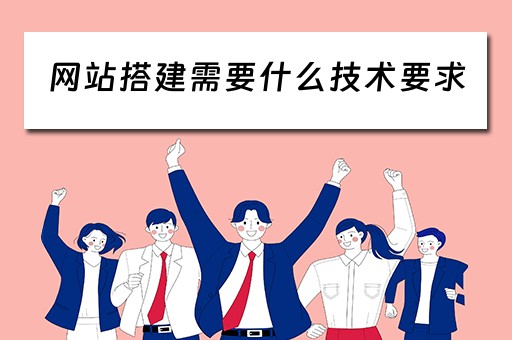 网站搭建需要什么技术要求（网站搭建需要什么技术要求呢）