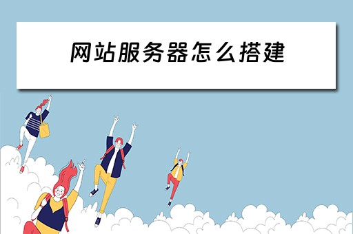 网站服务器怎么搭建（网站服务器怎么搭建网页）