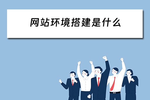 网站环境搭建是什么 网站环境搭建是什么意思