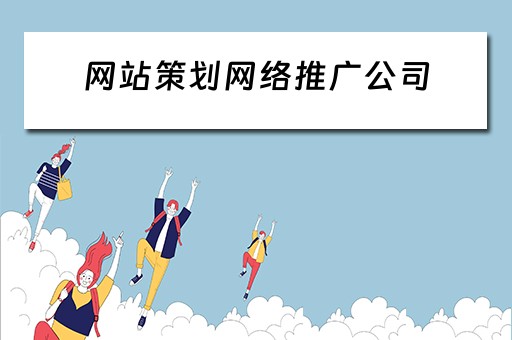 网站策划网络推广公司 网站策划网络推广公司有哪些
