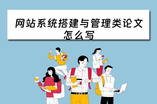 网站系统搭建与管理类论文怎么写（网站系统搭建与管理类论文怎么写的）
