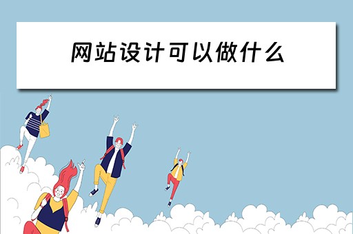 网站设计可以做什么 网站设计可以做什么工作