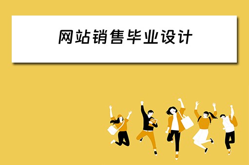 网站销售毕业设计（网站销售毕业设计题目）