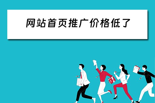 网站首页推广价格低了 网站首页推广价格低了怎么办