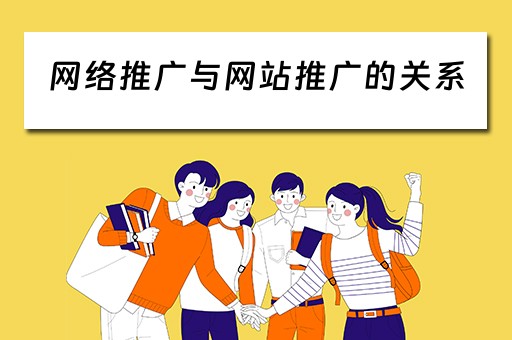 网络推广与网站推广的关系 网络推广与网站推广的关系是什么