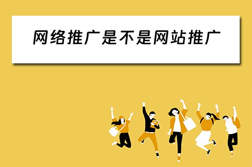 网络推广是不是网站推广 网络推广是不是网站推广的