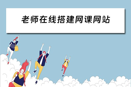 老师在线搭建网课网站 老师在线搭建网课网站违法吗