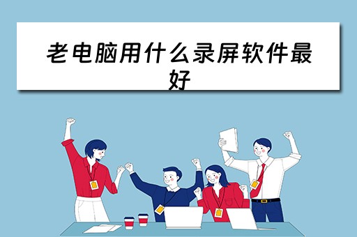 老电脑用什么录屏软件最好
