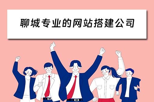 聊城专业的网站搭建公司（聊城企业网站建设公司）