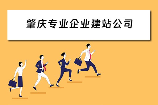 肇庆专业企业建站公司（肇庆专业企业建站公司有哪些）