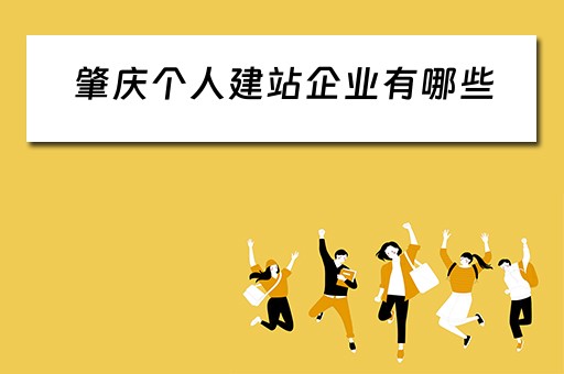 肇庆个人建站企业有哪些(肇庆个人建站企业有哪些公司) 肇庆个人建站企业有哪些(肇庆个人建站企业有哪些公司)