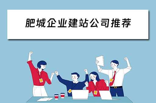 肥城企业建站公司推荐（肥城企业建站公司推荐人员名单）