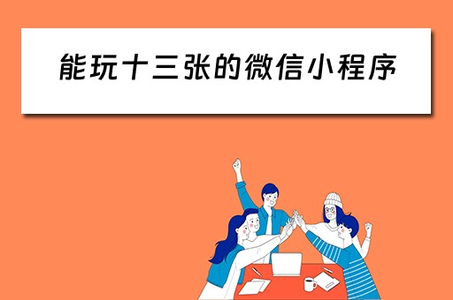 能玩十三张的微信小程序（能玩十三张的微信小程序软件）