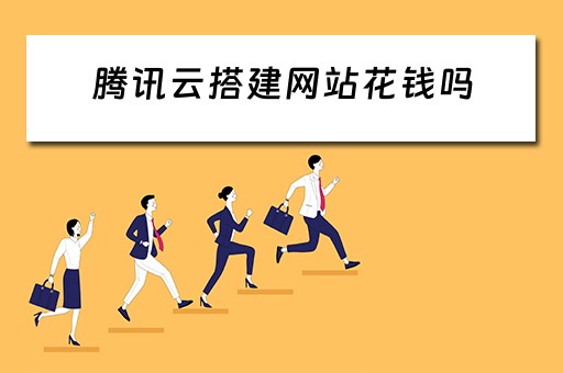 腾讯云搭建网站花钱吗(腾讯云搭建网站花钱吗) 腾讯云搭建网站花钱吗(腾讯云搭建网站花钱吗)