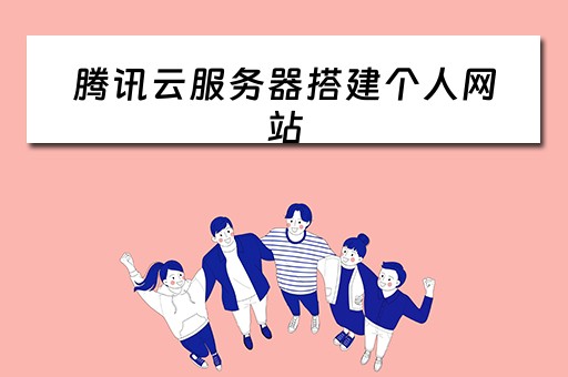 腾讯云服务器搭建个人网站（腾讯云服务器搭建个人网站教程视频）