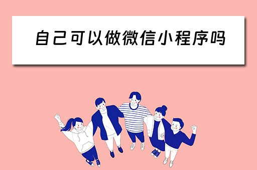 自己可以做微信小程序吗（自己可以做微信小程序吗安全吗）
