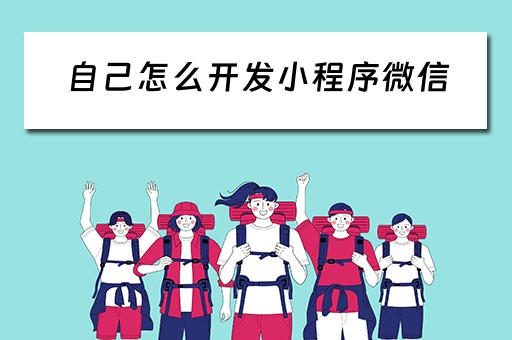 自己怎么开发小程序微信（自己怎么开发小程序微信公众号）