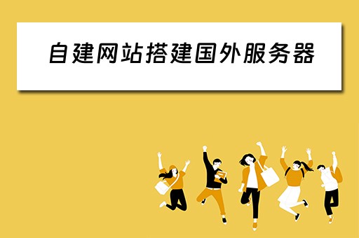 自建网站搭建国外服务器（自建网站搭建国外服务器可以吗）