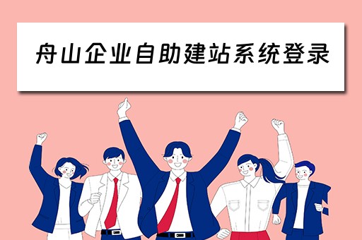 舟山企业自助建站系统登录（舟山企业自助建站系统登录网址）