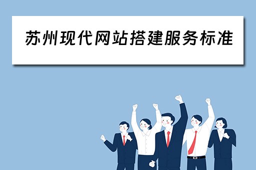 苏州现代网站搭建服务标准（苏州现代网站搭建服务标准是什么）