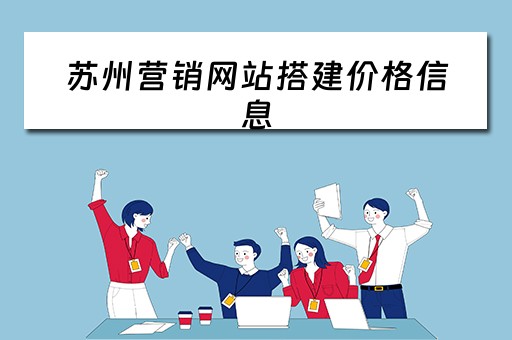 苏州营销网站搭建价格信息（苏州营销型网站制作选哪家）