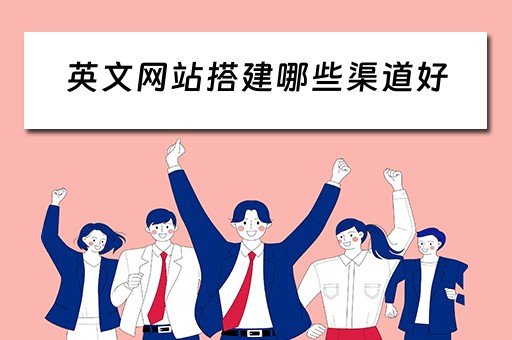 英文网站搭建哪些渠道好（建英文网站需要注意什么?
