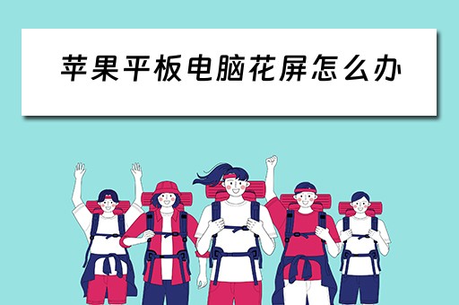 苹果平板电脑花屏怎么办 苹果平板电脑花屏怎么办